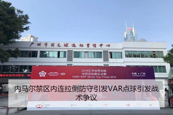 内马尔禁区内连拉倒防守引发VAR点球引发战术争议